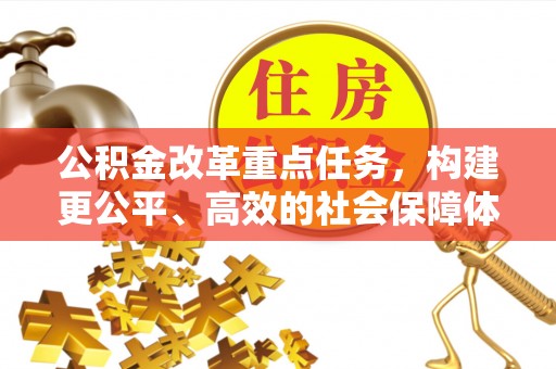 达孜公积金改革重点任务，构建更公平、高效的社会保障体系