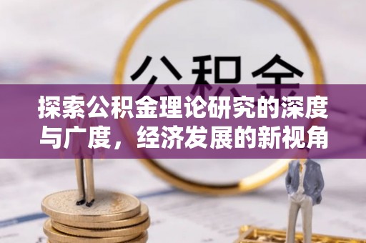 达孜探索公积金理论研究的深度与广度，经济发展的新视角