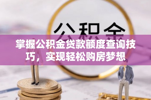 达孜掌握公积金贷款额度查询技巧，实现轻松购房梦想