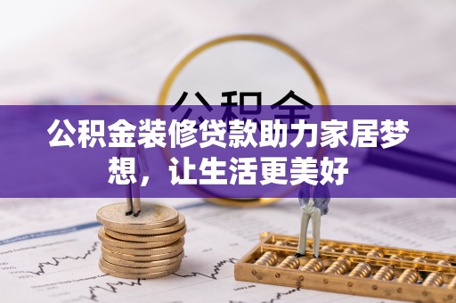 达孜公积金装修贷款助力家居梦想，让生活更美好