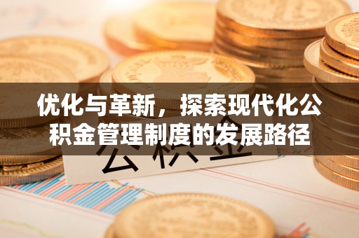达孜优化与革新，探索现代化公积金管理制度的发展路径