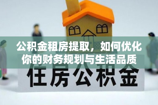 达孜公积金租房提取，如何优化你的财务规划与生活品质