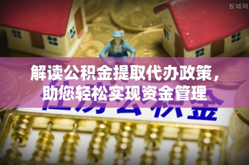 达孜解读公积金提取代办政策，助您轻松实现资金管理