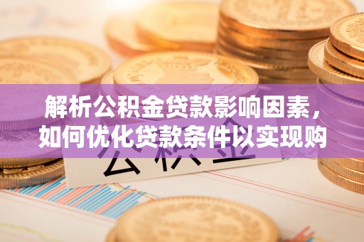 达孜解析公积金贷款影响因素，如何优化贷款条件以实现购房梦想