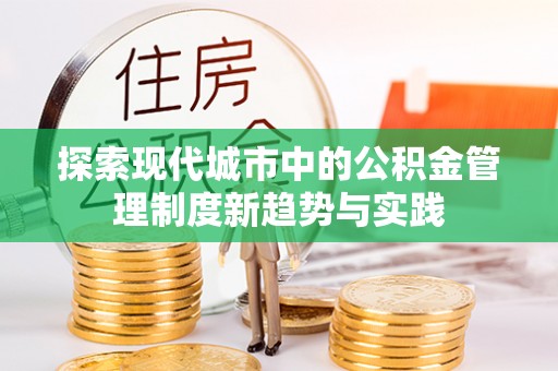 达孜探索现代城市中的公积金管理制度新趋势与实践