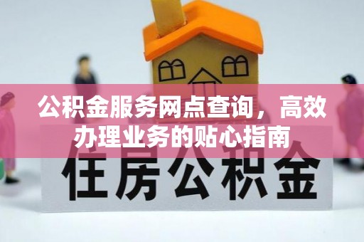 达孜公积金服务网点查询，高效办理业务的贴心指南