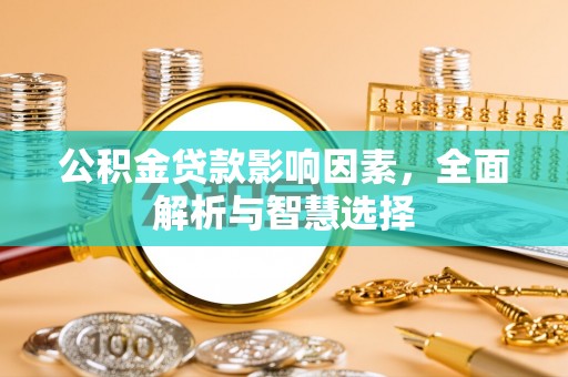 达孜公积金贷款影响因素，全面解析与智慧选择