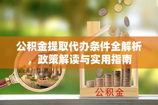 达孜公积金提取代办条件全解析，政策解读与实用指南