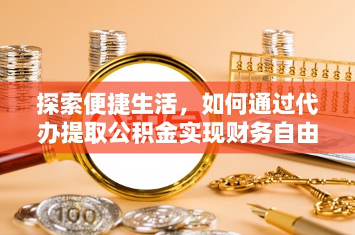 达孜探索便捷生活，如何通过代办提取公积金实现财务自由