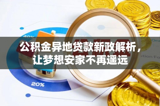 达孜公积金异地贷款新政解析，让梦想安家不再遥远