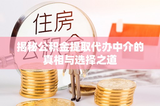 达孜揭秘公积金提取代办中介的真相与选择之道