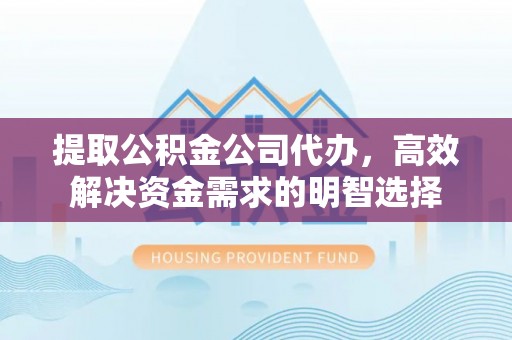 达孜提取公积金公司代办，高效解决资金需求的明智选择