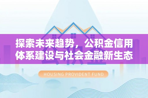达孜探索未来趋势，公积金信用体系建设与社会金融新生态