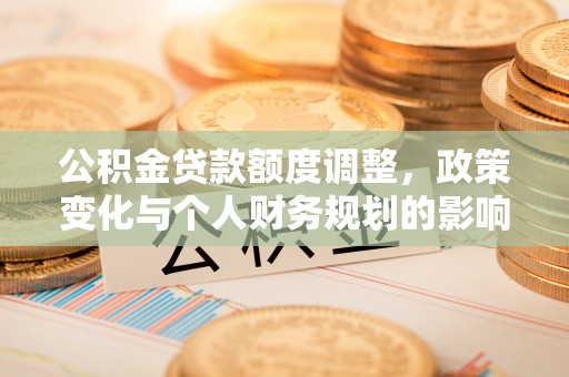 达孜公积金贷款额度调整，政策变化与个人财务规划的影响
