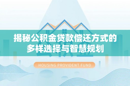 达孜揭秘公积金贷款偿还方式的多样选择与智慧规划