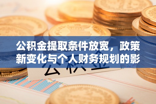 达孜公积金提取条件放宽，政策新变化与个人财务规划的影响