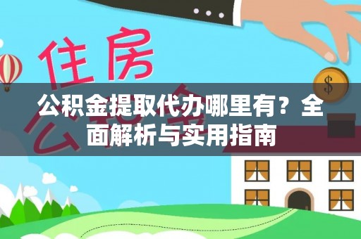 达孜公积金提取代办哪里有？全面解析与实用指南