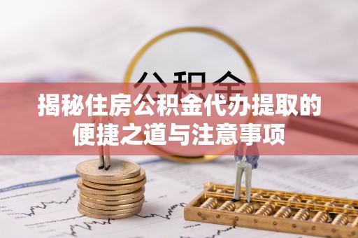 达孜揭秘住房公积金代办提取的便捷之道与注意事项