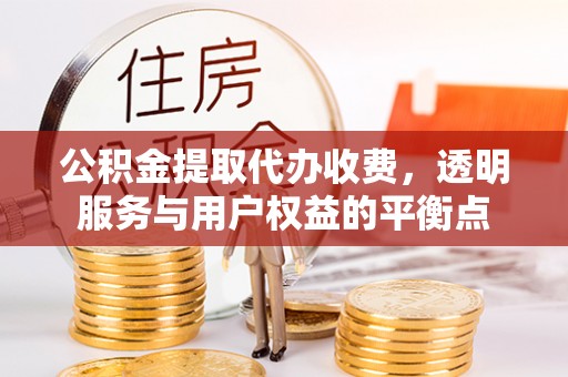 达孜公积金提取代办收费，透明服务与用户权益的平衡点