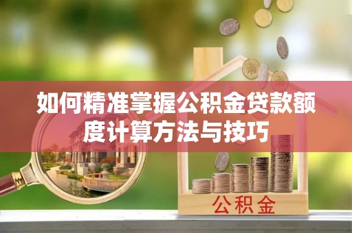 达孜如何精准掌握公积金贷款额度计算方法与技巧