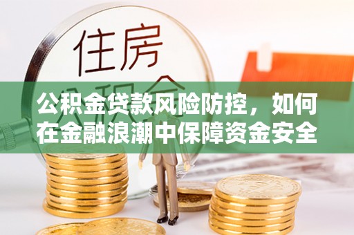 达孜公积金贷款风险防控，如何在金融浪潮中保障资金安全