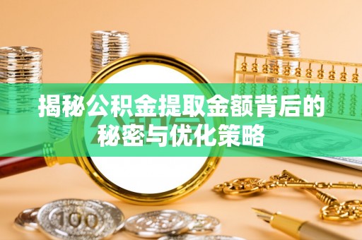 达孜揭秘公积金提取金额背后的秘密与优化策略