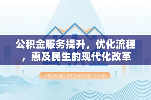 达孜公积金服务提升，优化流程，惠及民生的现代化改革