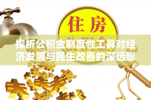 达孜探析公积金制度性工具对经济发展与民生改善的深远影响