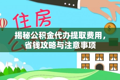 达孜揭秘公积金代办提取费用，省钱攻略与注意事项
