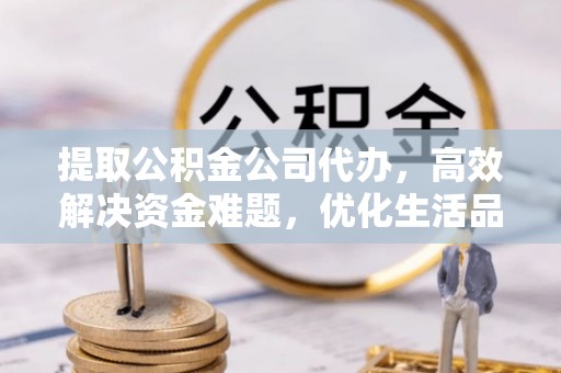 达孜提取公积金公司代办，高效解决资金难题，优化生活品质