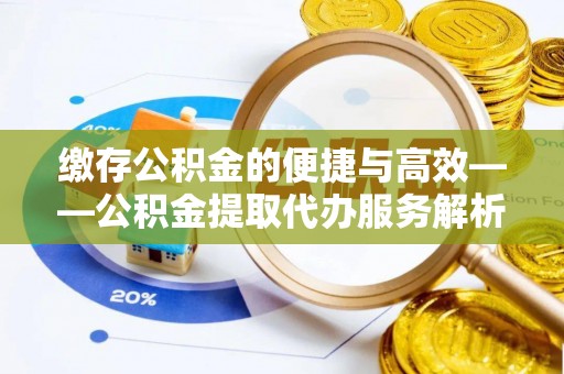 达孜缴存公积金的便捷与高效——公积金提取代办服务解析