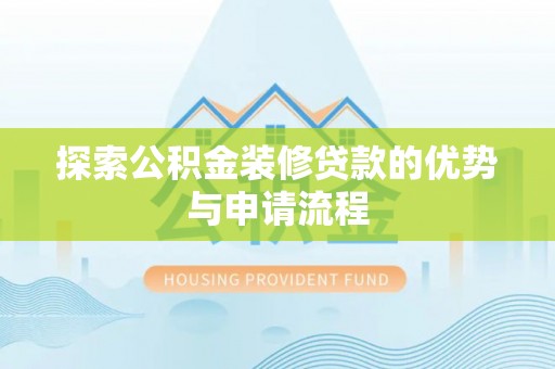 达孜探索公积金装修贷款的优势与申请流程