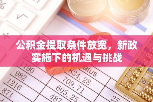 达孜公积金提取条件放宽，新政实施下的机遇与挑战