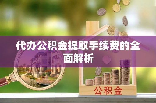 达孜代办公积金提取手续费的全面解析