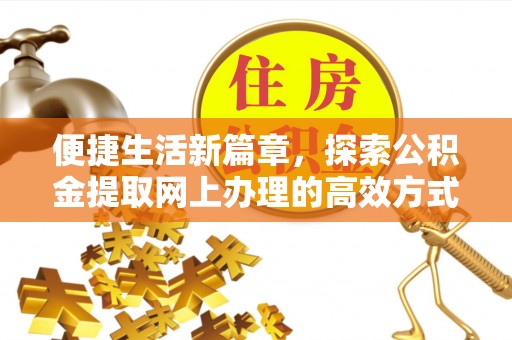 达孜便捷生活新篇章，探索公积金提取网上办理的高效方式