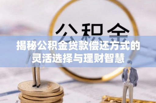 达孜揭秘公积金贷款偿还方式的灵活选择与理财智慧