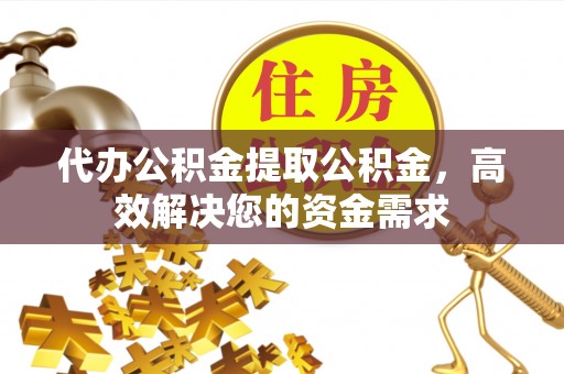 达孜代办公积金提取公积金，高效解决您的资金需求