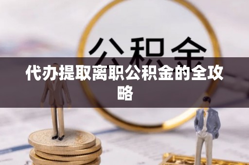 达孜代办提取离职公积金的全攻略