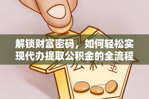达孜解锁财富密码，如何轻松实现代办提取公积金的全流程攻略
