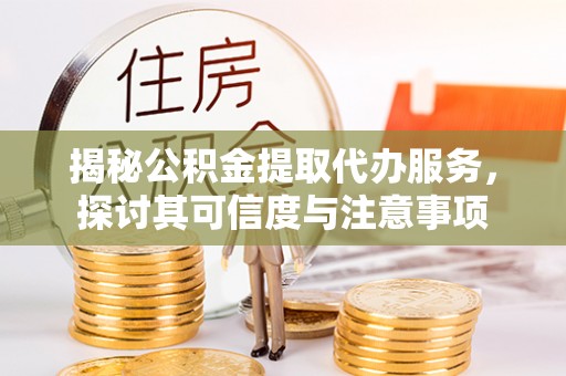 达孜揭秘公积金提取代办服务，探讨其可信度与注意事项