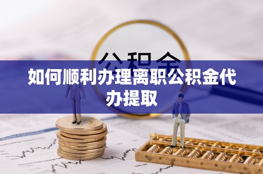 达孜如何顺利办理离职公积金代办提取