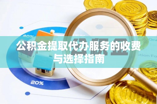达孜公积金提取代办服务的收费与选择指南