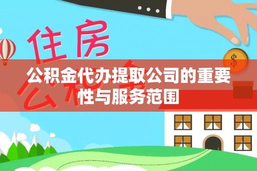 达孜公积金代办提取公司的重要性与服务范围