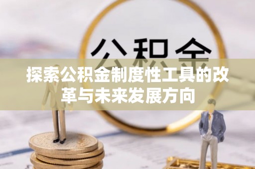 达孜探索公积金制度性工具的改革与未来发展方向