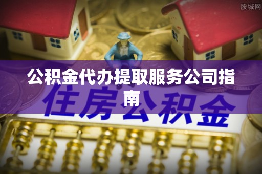 达孜公积金代办提取服务公司指南