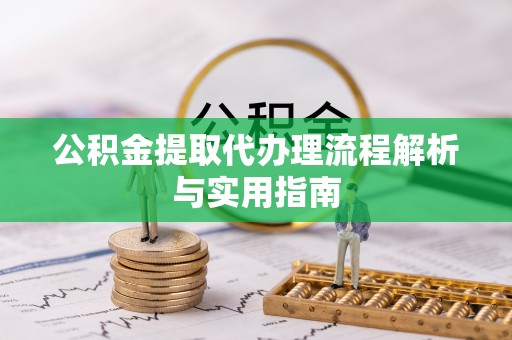 达孜公积金提取代办理流程解析与实用指南