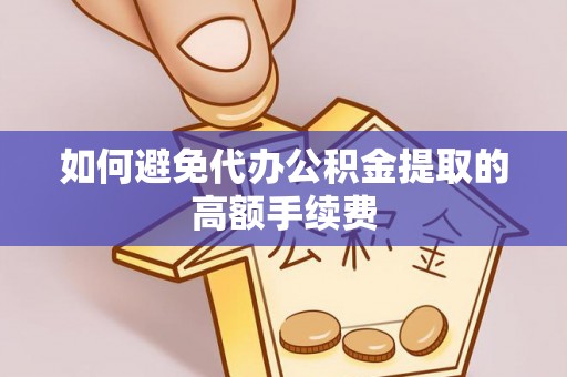 达孜如何避免代办公积金提取的高额手续费