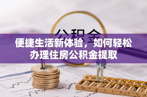 达孜便捷生活新体验，如何轻松办理住房公积金提取