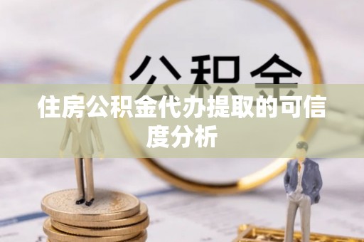 达孜住房公积金代办提取的可信度分析