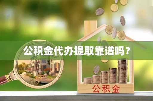 达孜公积金代办提取靠谱吗？